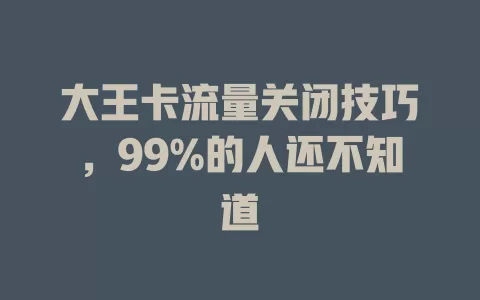 大王卡流量关闭技巧，99%的人还不知道