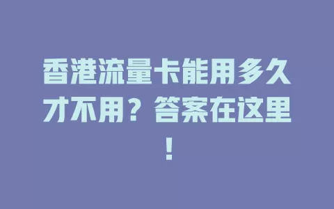 香港流量卡能用多久才不用？答案在这里！