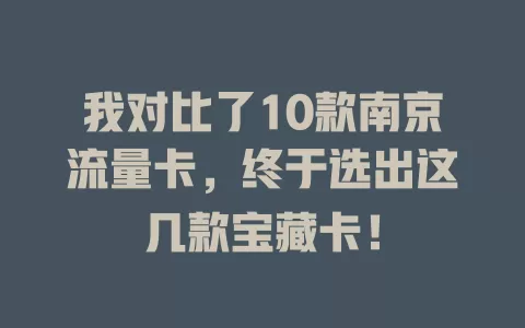 我对比了10款南京流量卡，终于选出这几款宝藏卡！