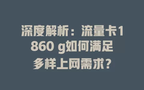 深度解析：流量卡1860 g如何满足多样上网需求？