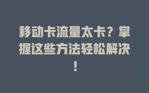 移动卡流量太卡？掌握这些方法轻松解决！