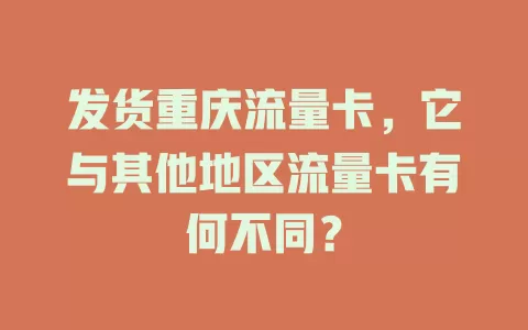 发货重庆流量卡，它与其他地区流量卡有何不同？