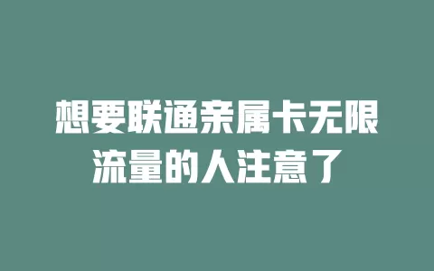 想要联通亲属卡无限流量的人注意了