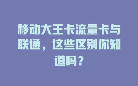 移动大王卡流量卡与联通，这些区别你知道吗？
