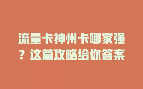 流量卡神州卡哪家强？这篇攻略给你答案