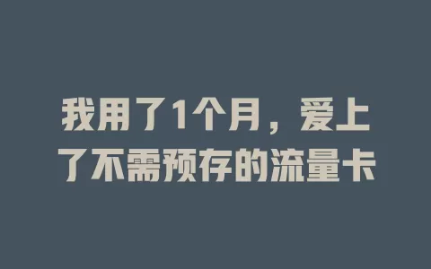 我用了1个月，爱上了不需预存的流量卡