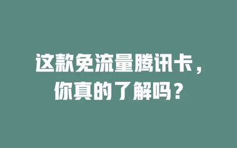 这款免流量腾讯卡，你真的了解吗？