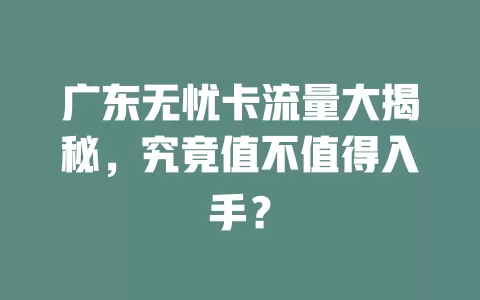 广东无忧卡流量大揭秘，究竟值不值得入手？