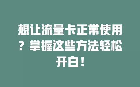想让流量卡正常使用？掌握这些方法轻松开白！