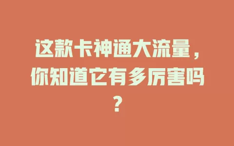 这款卡神通大流量，你知道它有多厉害吗？