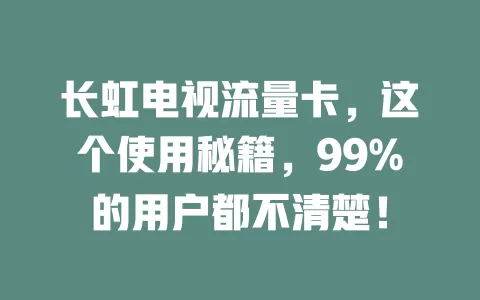 长虹电视流量卡，这个使用秘籍，99%的用户都不清楚！