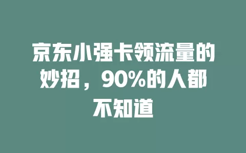 京东小强卡领流量的妙招，90%的人都不知道