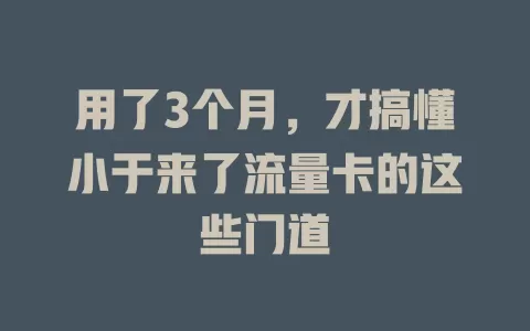 用了3个月，才搞懂小于来了流量卡的这些门道