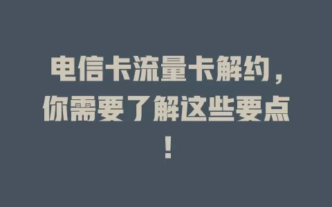 电信卡流量卡解约，你需要了解这些要点！