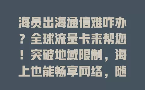海员出海通信难咋办？全球流量卡来帮您！突破地域限制，海上也能畅享网络，随时联系家人、处理工作，通信超稳超安心！