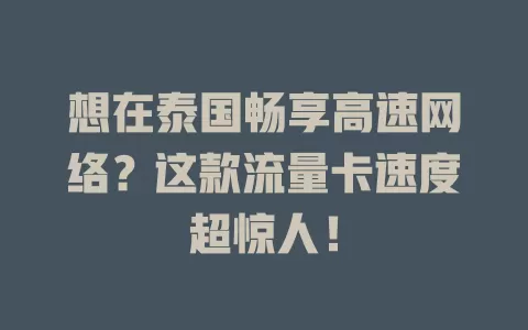 想在泰国畅享高速网络？这款流量卡速度超惊人！