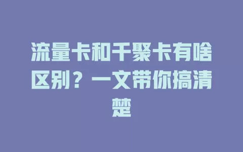 流量卡和千聚卡有啥区别？一文带你搞清楚