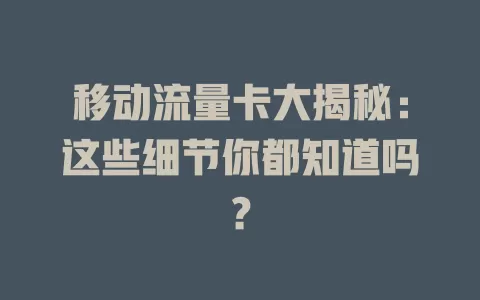 移动流量卡大揭秘：这些细节你都知道吗？