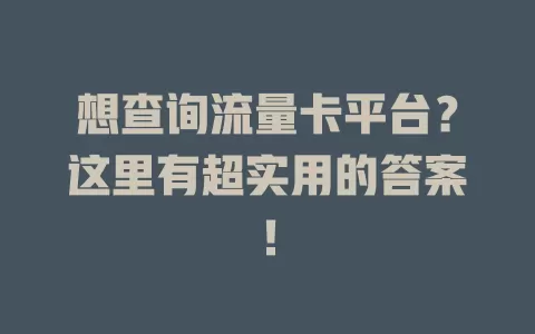 想查询流量卡平台？这里有超实用的答案！