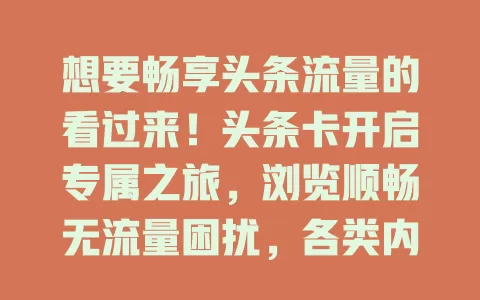 想要畅享头条流量的看过来！头条卡开启专属之旅，浏览顺畅无流量困扰，各类内容随心看，轻松拥抱头条精彩无限可能