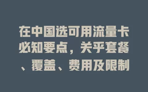 在中国选可用流量卡必知要点，关乎套餐、覆盖、费用及限制