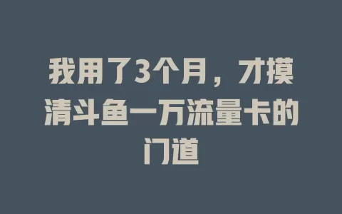 我用了3个月，才摸清斗鱼一万流量卡的门道