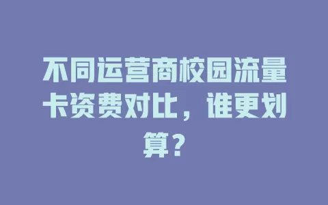 不同运营商校园流量卡资费对比，谁更划算？