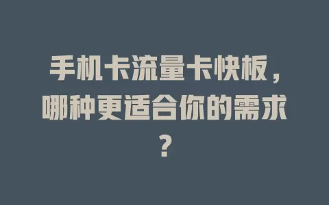 手机卡流量卡快板，哪种更适合你的需求？