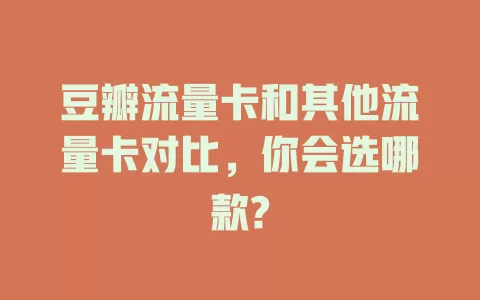 豆瓣流量卡和其他流量卡对比，你会选哪款?