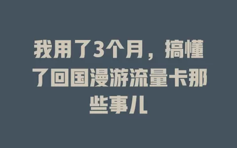 我用了3个月，搞懂了回国漫游流量卡那些事儿