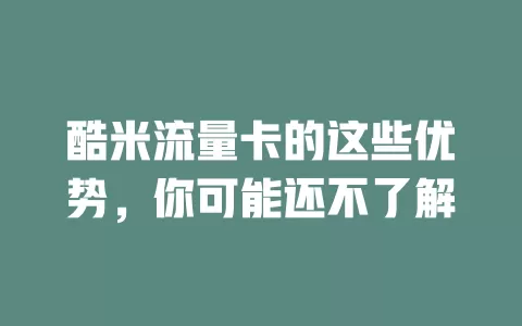 酷米流量卡的这些优势，你可能还不了解