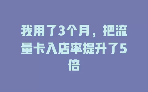 我用了3个月，把流量卡入店率提升了5倍