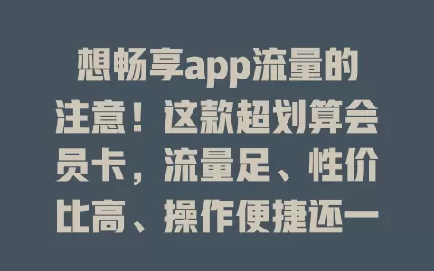 想畅享app流量的注意！这款超划算会员卡，流量足、性价比高、操作便捷还一卡多用