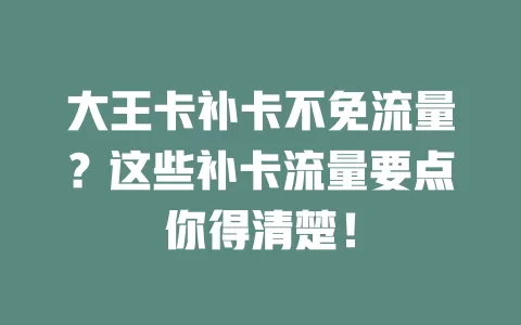 大王卡补卡不免流量？这些补卡流量要点你得清楚！