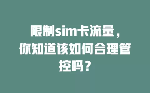 限制sim卡流量，你知道该如何合理管控吗？