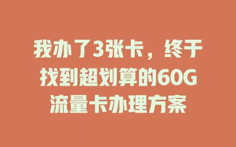 我办了3张卡，终于找到超划算的60G流量卡办理方案