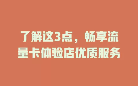 了解这3点，畅享流量卡体验店优质服务