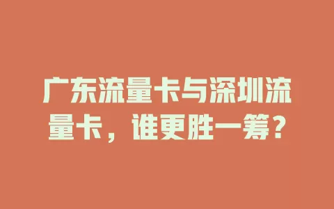 广东流量卡与深圳流量卡，谁更胜一筹？