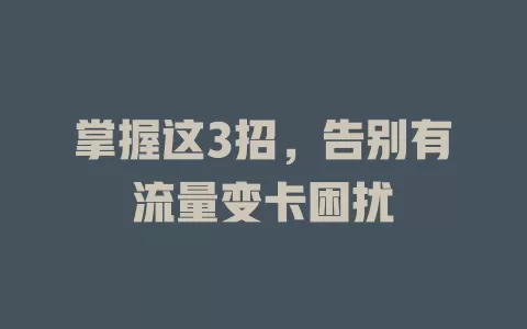 掌握这3招，告别有流量变卡困扰