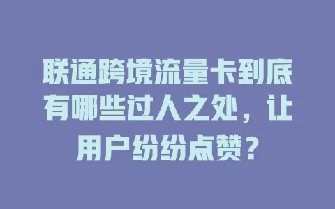 联通跨境流量卡到底有哪些过人之处，让用户纷纷点赞？