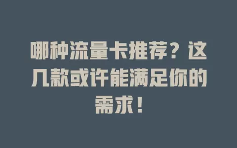 哪种流量卡推荐？这几款或许能满足你的需求！