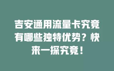吉安通用流量卡究竟有哪些独特优势？快来一探究竟！