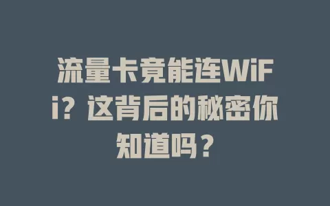流量卡竟能连WiFi？这背后的秘密你知道吗？