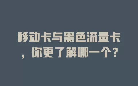 移动卡与黑色流量卡，你更了解哪一个？