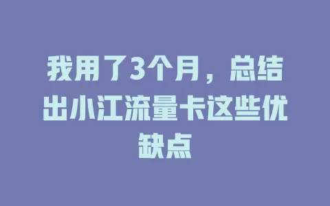 我用了3个月，总结出小江流量卡这些优缺点