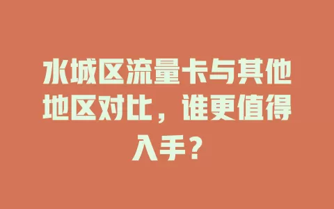水城区流量卡与其他地区对比，谁更值得入手？