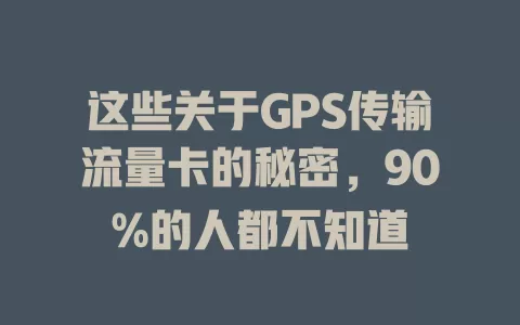 这些关于GPS传输流量卡的秘密，90%的人都不知道