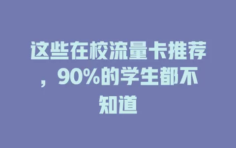 这些在校流量卡推荐，90%的学生都不知道