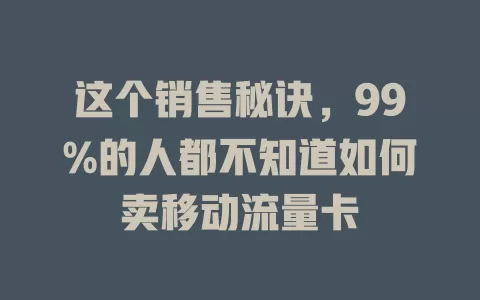 这个销售秘诀，99%的人都不知道如何卖移动流量卡