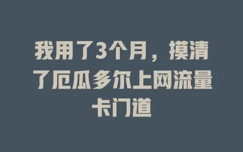 我用了3个月，摸清了厄瓜多尔上网流量卡门道
